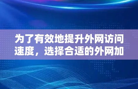 为了有效地提升外网访问速度，选择合适的外网加速器是关键。以下是详细的步骤和建议，帮助你找到和使用适合的加速器