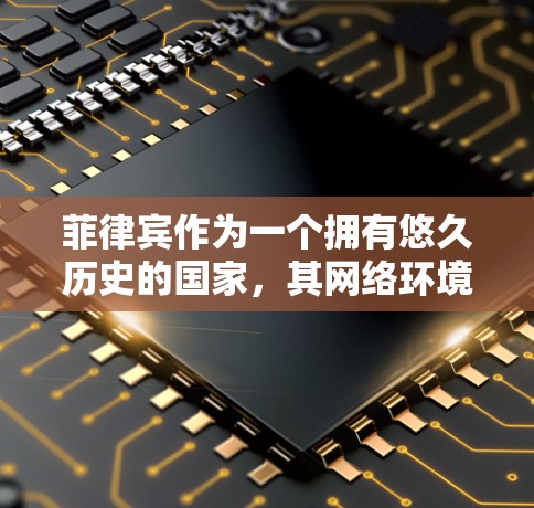 菲律宾作为一个拥有悠久历史的国家，其网络环境和加速器的选择可能会有所不同。以下是一些关于菲律宾网络加速器的建议