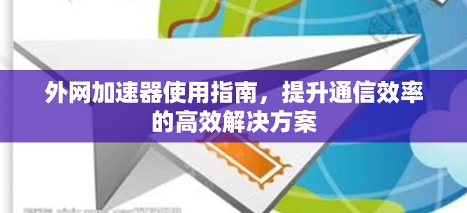 外网加速器使用指南，提升通信效率的高效解决方案