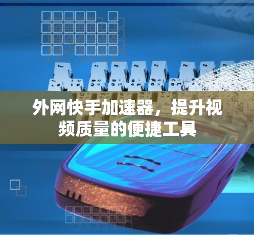 外网快手加速器，提升视频质量的便捷工具