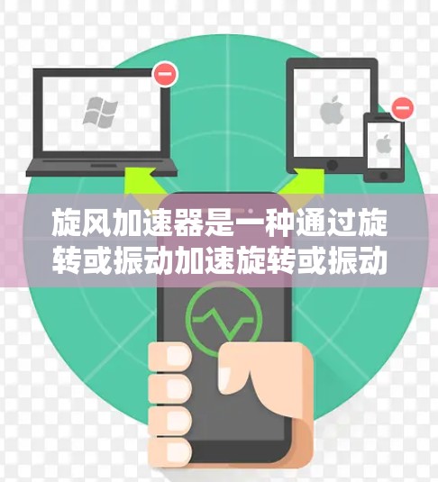 旋风加速器是一种通过旋转或振动加速旋转或振动装置的机械装置，广泛应用于机械制造、工业自动化等领域。它通过改变旋转或振动的频率来加速旋转，从而提升生产效率和产品质量
