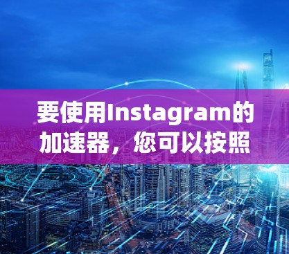 要使用Instagram的加速器，您可以按照以下步骤操作