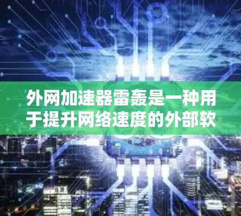 外网加速器雷轰是一种用于提升网络速度的外部软件加速工具。以下是对这种加速器的详细分析