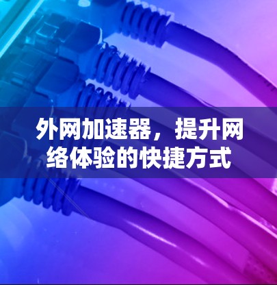 外网加速器，提升网络体验的快捷方式