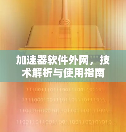 加速器软件外网，技术解析与使用指南