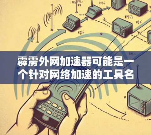 霹雳外网加速器可能是一个针对网络加速的工具名称，具体含义可能因地区或平台而异。以下是几个可能相关的网络加速工具