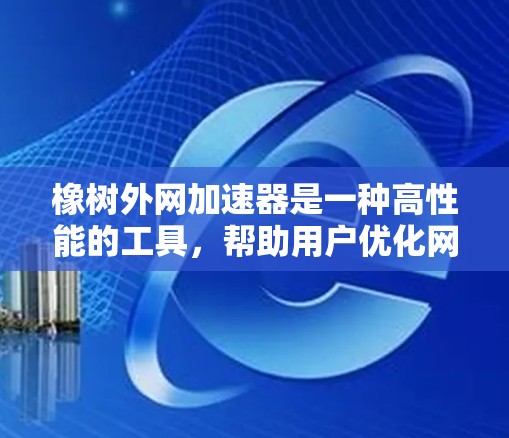 橡树外网加速器是一种高性能的工具，帮助用户优化网页结构以提高加载速度。以下是关于橡树外网加速器的详细解释