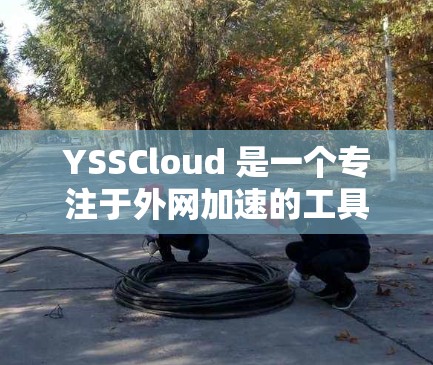 YSSCloud 是一个专注于外网加速的工具，旨在帮助用户更快地访问互联网应用，如SNS（社交网络）或视频流等。如果你有相关的需求，可以参考以下信息