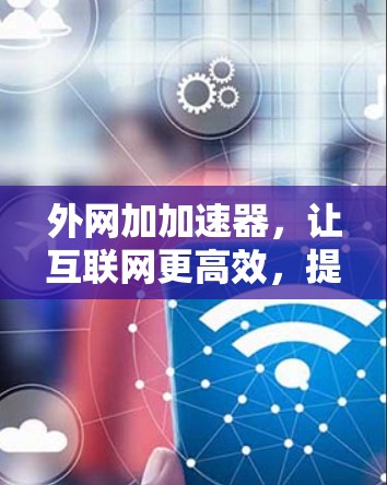 外网加加速器，让互联网更高效，提升用户体验