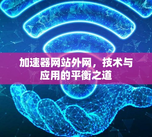 加速器网站外网，技术与应用的平衡之道