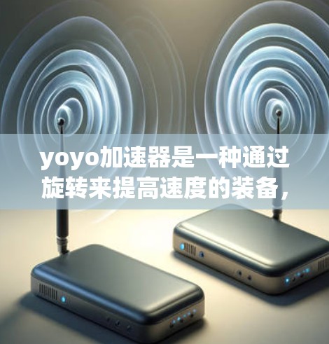 yoyo加速器是一种通过旋转来提高速度的装备，利用塑料球在旋转中的动能变化来实现加速。以下是关于yoyo加速器的详细解答