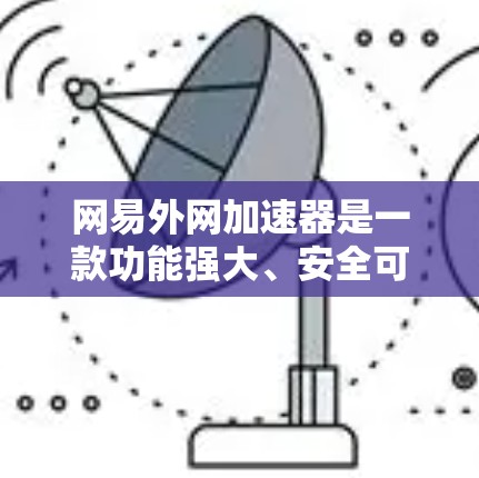 网易外网加速器是一款功能强大、安全可靠的网络加速工具，主要帮助用户快速访问网页和下载资源，提升用户体验。以下是关于网易外网加速器的详细信息