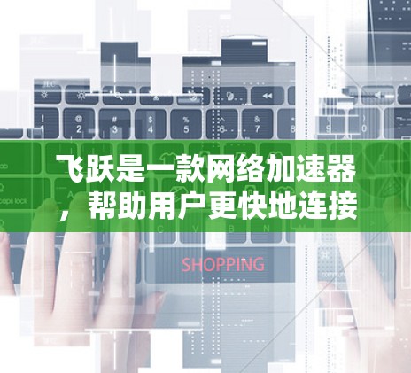 飞跃是一款网络加速器，帮助用户更快地连接到互联网。以下是使用飞跃的简单步骤指南