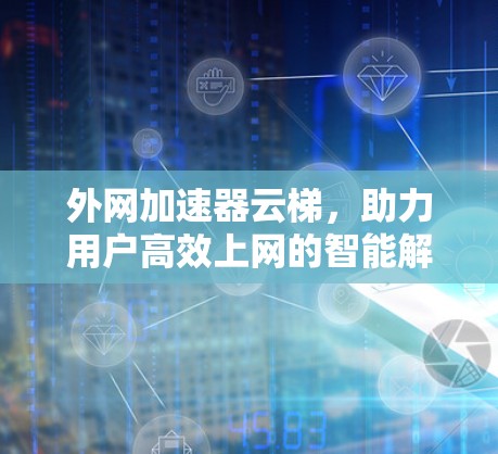 外网加速器云梯，助力用户高效上网的智能解决方案