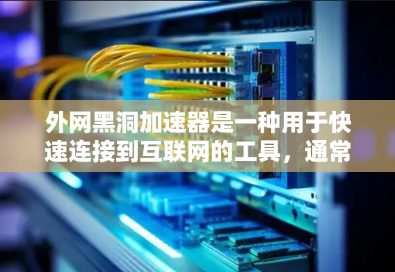 外网黑洞加速器是一种用于快速连接到互联网的工具，通常与浏览器或网络代理软件配合使用。以下是使用外网黑洞加速器的基本步骤和注意事项