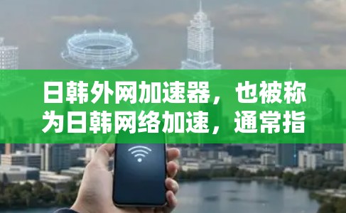 日韩外网加速器，也被称为日韩网络加速，通常指的是日本和韩国在互联网连接、数据传输和网络使用方面的合作与共享。以下是关于日韩外网加速器的详细介绍
