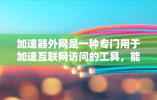 加速器外网是一种专门用于加速互联网访问的工具,能够帮助用户更快地访问互联网资源。如果你正在寻找一个可靠的加速器外网,以下是一些推荐的工具,涵盖了不同的需求和使用场景 加速器外网是一种专门用于加速互联网访问的工具,能够帮助用户更快地访问互联网资源。如果你正在寻找一个可靠的加速器外网,以下是一些推荐的工具,涵盖了不同的需求和使用场景
