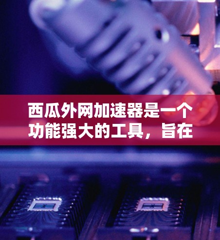 西瓜外网加速器是一个功能强大的工具,旨在加速下载速度,适合经常使用网络进行下载任务的用户。以下是详细的使用说明和注意事项 西瓜外网加速器是一个功能强大的工具,旨在加速下载速度,适合经常使用网络进行下载任务的用户。以下是详细的使用说明和注意事项