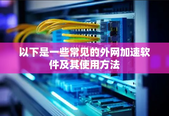 以下是一些常见的外网加速软件及其使用方法 以下是一些常见的外网加速软件及其使用方法