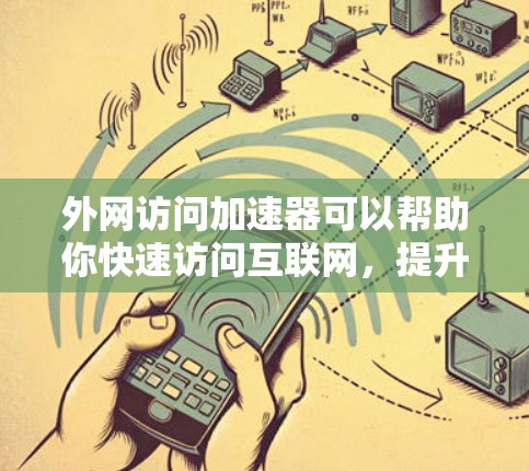 外网访问加速器可以帮助你快速访问互联网，提升访问速度。以下是一些常见的外网访问加速器推荐，以及一些注意事项