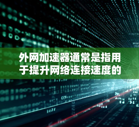 外网加速器通常是指用于提升网络连接速度的工具或软件。以下是一些可能的解释和解决方案