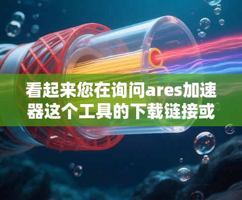 看起来您在询问ares加速器这个工具的下载链接或使用说明。如果这是一个特定的加速器工具，您可以通过以下步骤找到相关资源