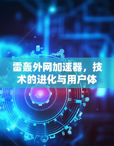 雷轰外网加速器，技术的进化与用户体验的革新