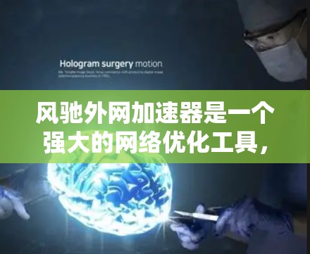 风驰外网加速器是一个强大的网络优化工具，可以帮助你提高网络下载速度。以下是一些详细的步骤和建议，帮助你更好地使用风驰外网加速器