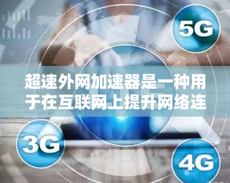 超速外网加速器是一种用于在互联网上提升网络连接速度的软件工具，通常涉及调整带宽、优化网络连接和应用加速功能。以下是对这一概念的详细分析和总结