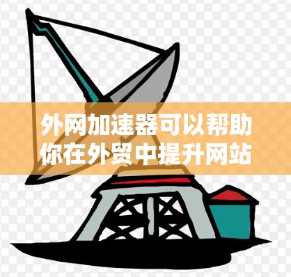 外网加速器可以帮助你在外贸中提升网站加载速度，减少客户流失。以下是一些常见的问题和解决方案，供你参考