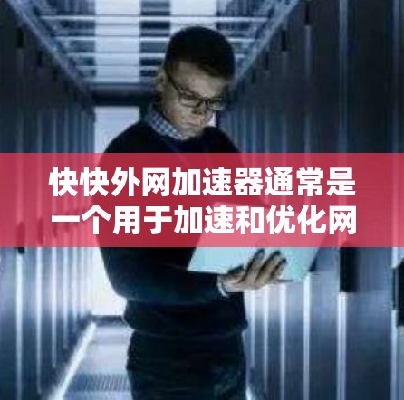 快快外网加速器通常是一个用于加速和优化网络连接的软件工具。它可以帮助用户提升网络速度、减少延迟、提高稳定性，并且可以安全过滤网络攻击。以下是一些关于该工具的通用信息和使用方法，供你参考